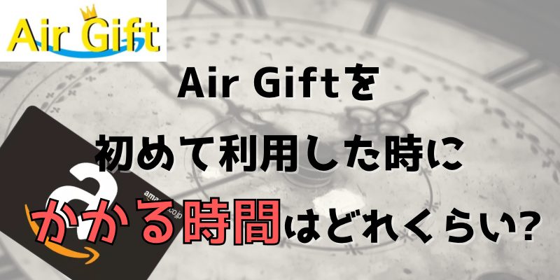 AirGiftを初めて利用した時にかかる時間はどれくらい？