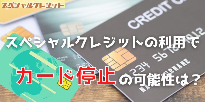 スペシャルクレジットの利用でカード停止の可能性は？