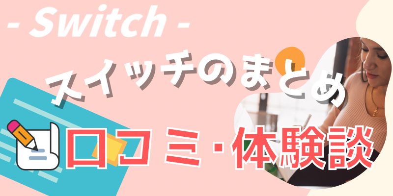 Switch【スイッチ】の口コミ体験談まとめ