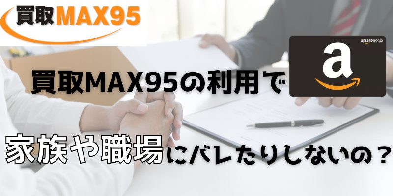 買取MAX95での買取は家族や職場にバレたりしないの？
