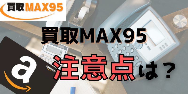 買取MAX95の注意点とは？
